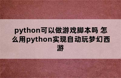 python可以做游戏脚本吗 怎么用python实现自动玩梦幻西游